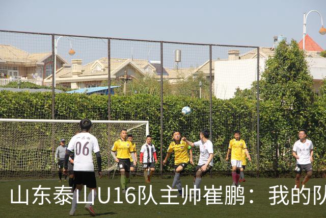 山东泰山U16队主帅崔鹏:我的队伍里 没有理所当然