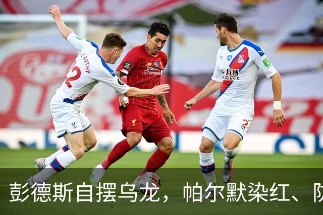 彭德斯自摆乌龙,帕尔默染红、防线出错,切尔西主场不敌热刺