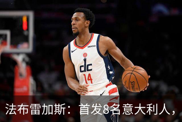 法布雷加斯：首发8名意大利人，青训已在复制一线队理念